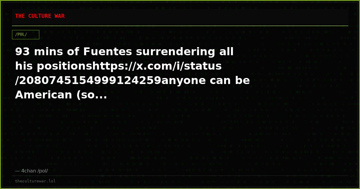93 mins of Fuentes surrendering all his positionshttps://x.com/i/status/2080745154999124259anyone can be American (so...