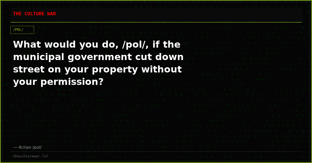 What would you do, /pol/, if the municipal government cut down street on your property without your permission?