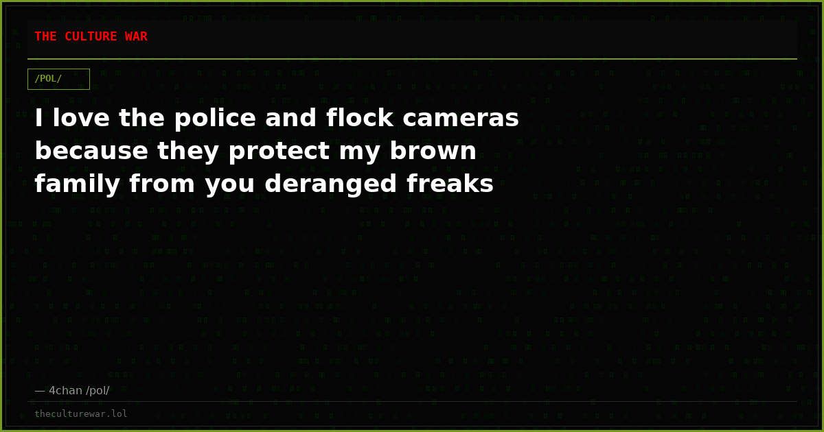 I love the police and flock cameras because they protect my brown family from you deranged freaks