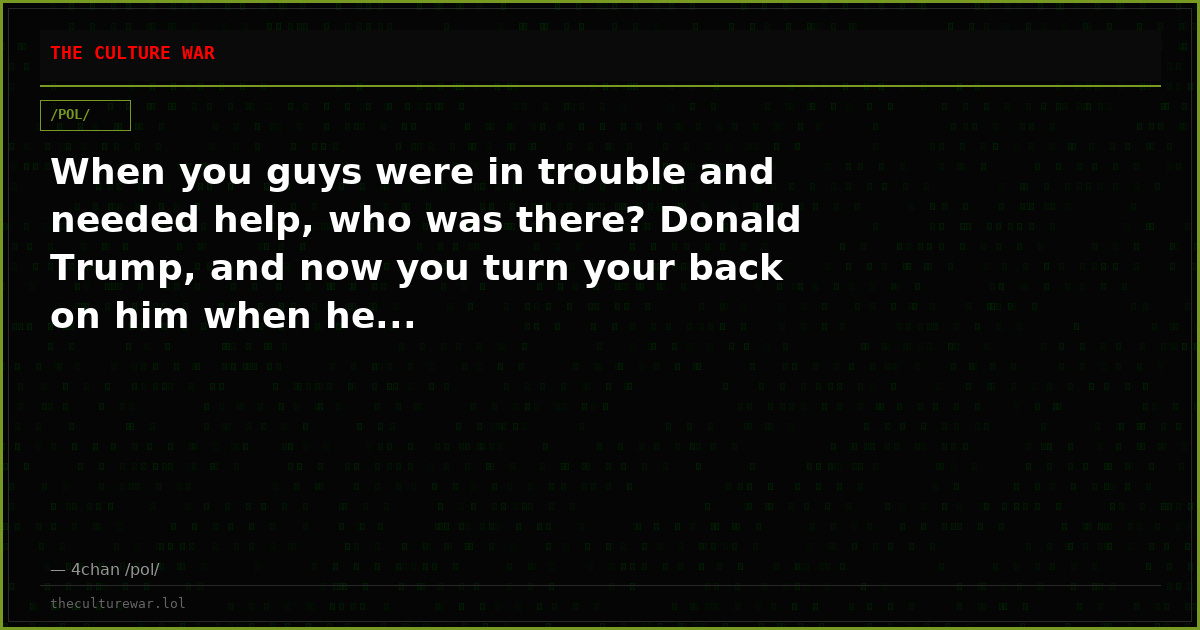 When you guys were in trouble and needed help, who was there? Donald Trump, and now you turn your back on him when he...