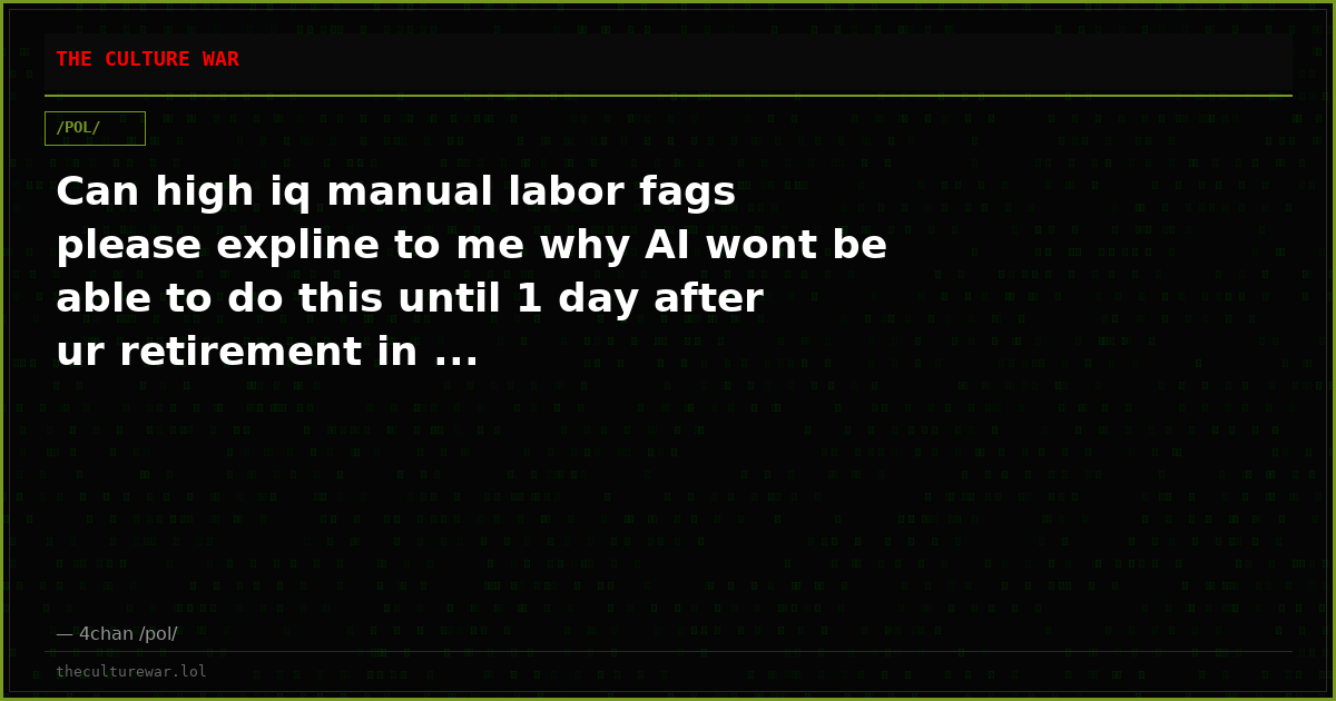 Can high iq manual labor fags please expline to me why AI wont be able to do this until 1 day after ur retirement in ...