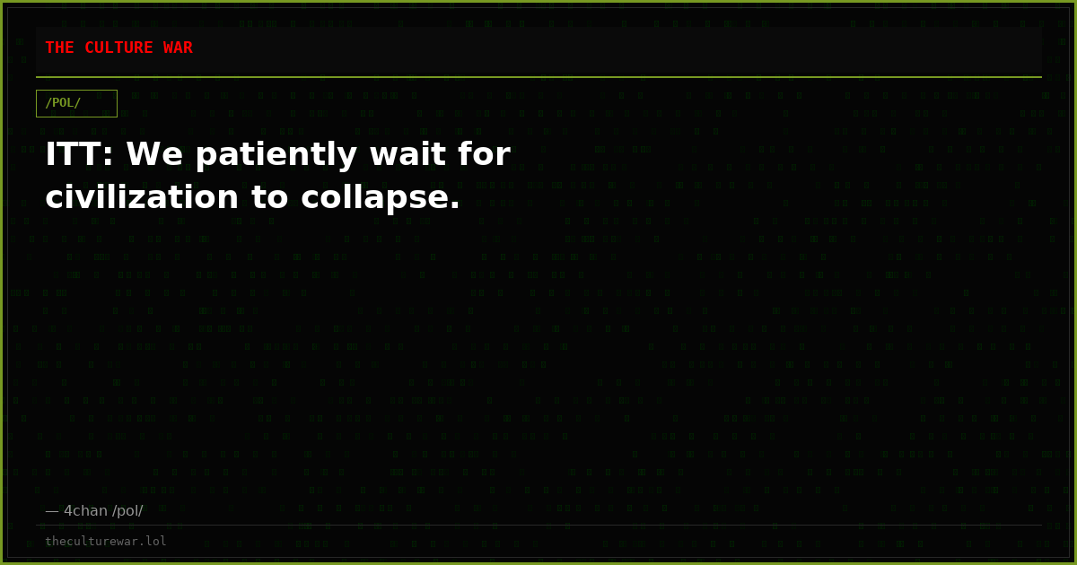 ITT: We patiently wait for civilization to collapse.