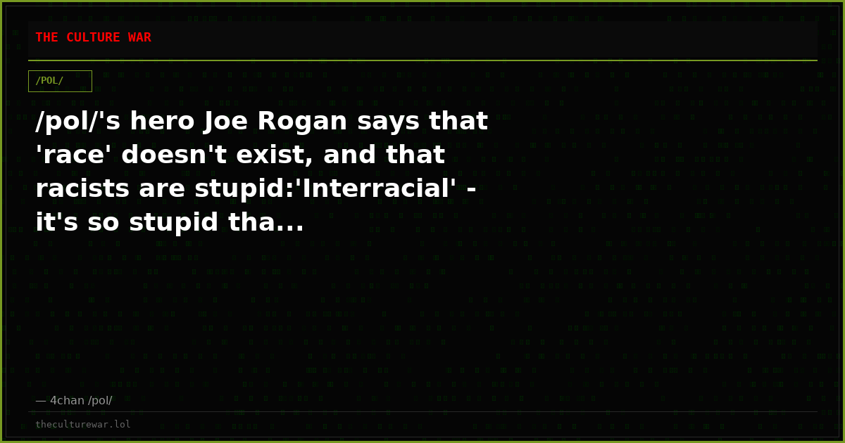 /pol/'s hero Joe Rogan says that 'race' doesn't exist, and that racists are stupid:'Interracial' - it's so stupid tha...