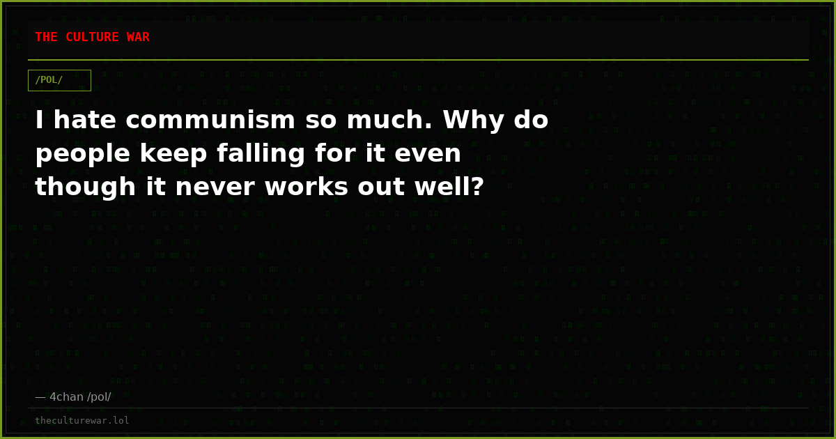 I hate communism so much. Why do people keep falling for it even though it never works out well?