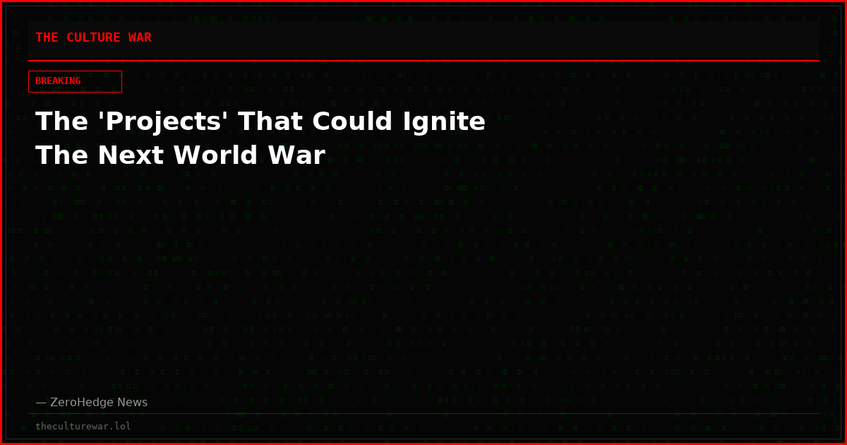The 'Projects' That Could Ignite The Next World War