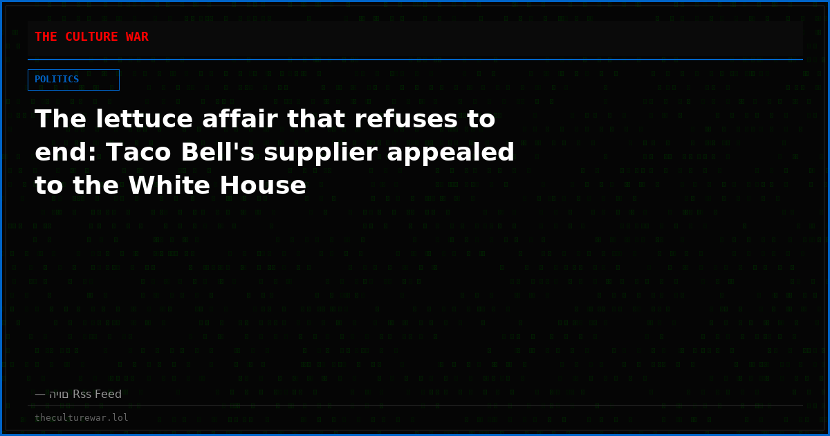 The lettuce affair that refuses to end: Taco Bell's supplier appealed to the White House