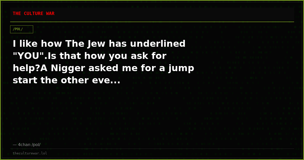 I like how The Jew has underlined "YOU".Is that how you ask for help?A Nigger asked me for a jump start the other eve...