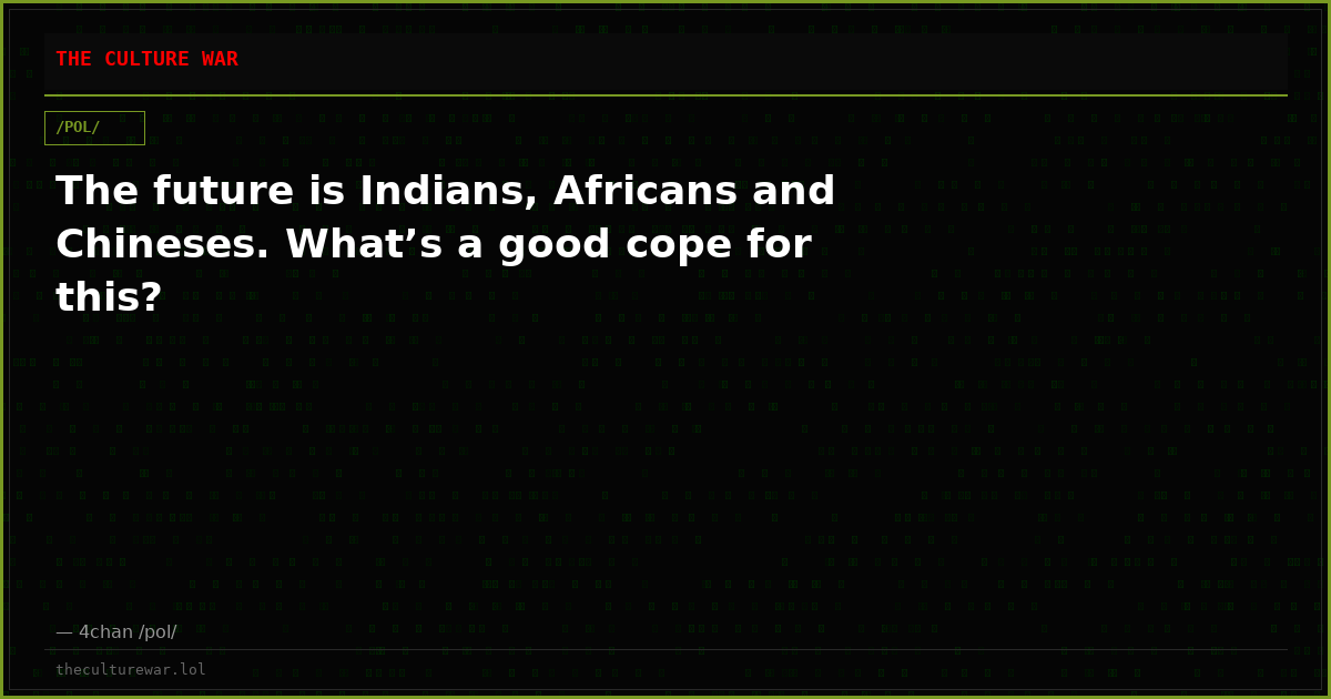 The future is Indians, Africans and Chineses. What’s a good cope for this?