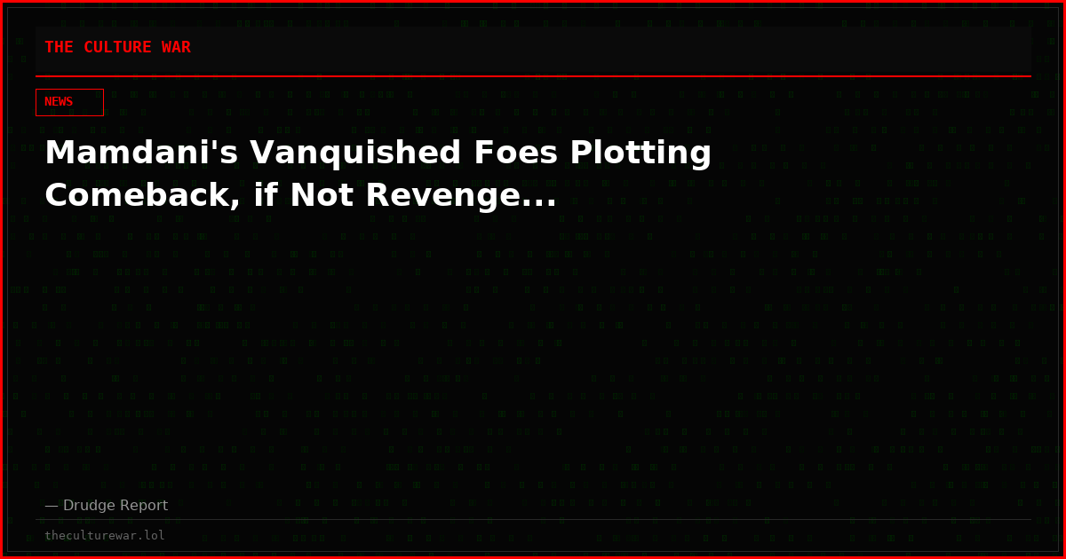 Mamdani's Vanquished Foes Plotting Comeback, if Not Revenge...