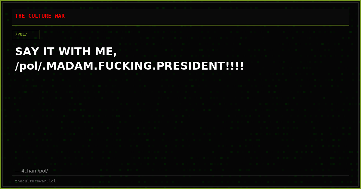 SAY IT WITH ME, /pol/.MADAM.FUCKING.PRESIDENT!!!!