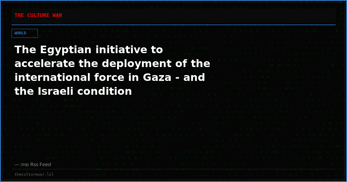 The Egyptian initiative to accelerate the deployment of the international force in Gaza - and the Israeli condition