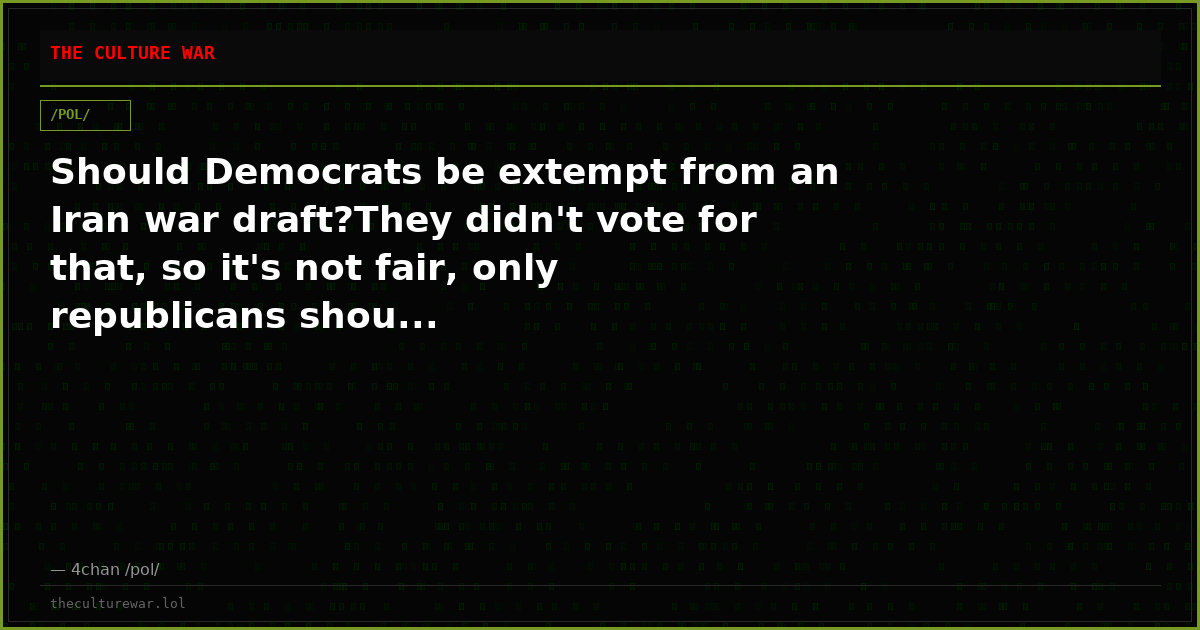 Should Democrats be extempt from an Iran war draft?They didn't vote for that, so it's not fair, only republicans shou...