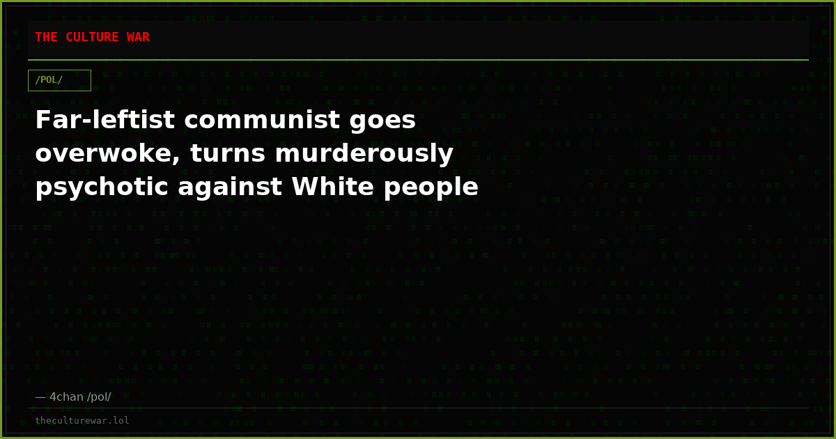 Far-leftist communist goes overwoke, turns murderously psychotic against White people
