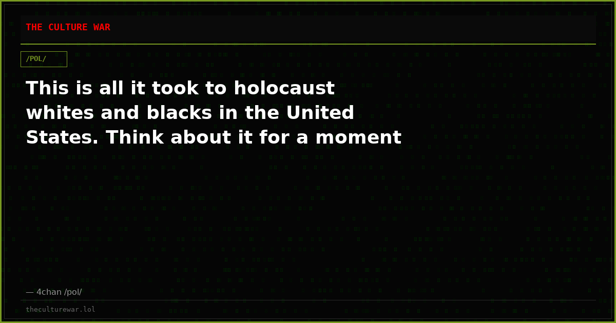 This is all it took to holocaust whites and blacks in the United States. Think about it for a moment