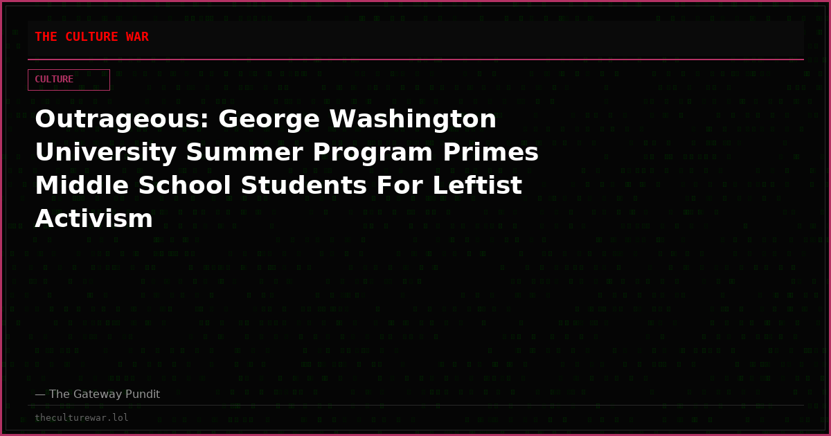Outrageous: George Washington University Summer Program Primes Middle School Students For Leftist Activism