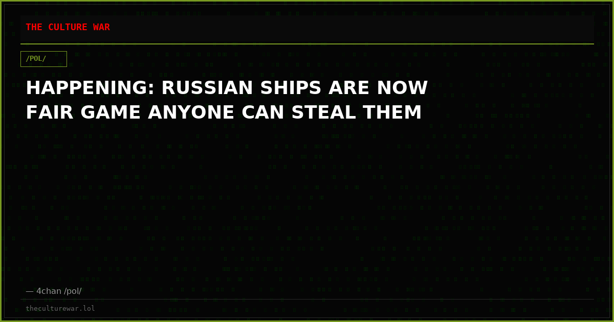 HAPPENING: RUSSIAN SHIPS ARE NOW FAIR GAME ANYONE CAN STEAL THEM