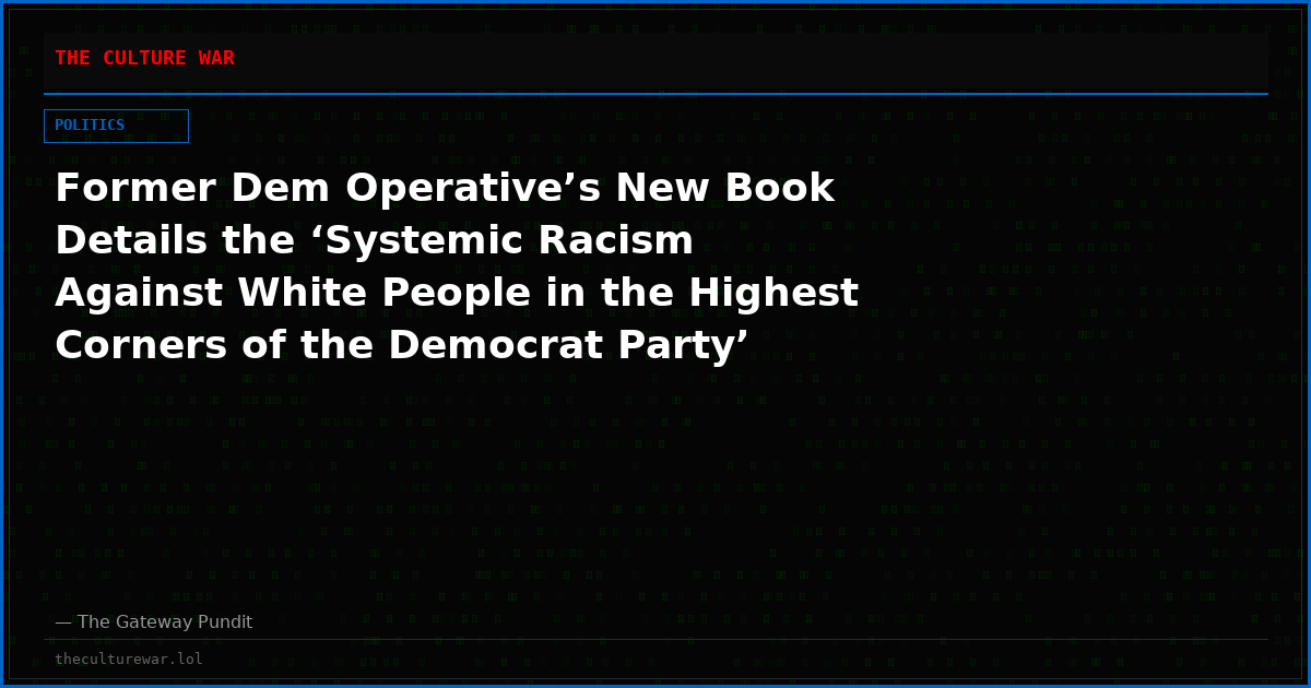 Former Dem Operative’s New Book Details the ‘Systemic Racism Against White People in the Highest Corners of the Democrat Party’ (Video)