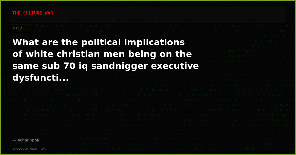What are the political implications of white christian men being on the same sub 70 iq sandnigger executive dysfuncti...