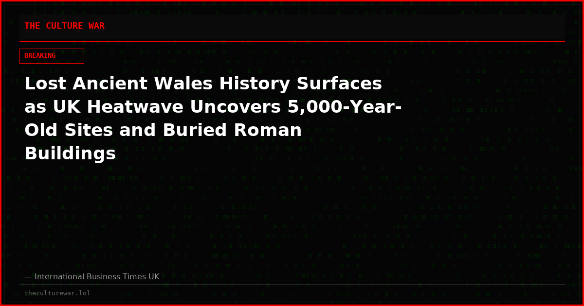 Lost Ancient Wales History Surfaces as UK Heatwave Uncovers 5,000-Year-Old Sites and Buried Roman Buildings