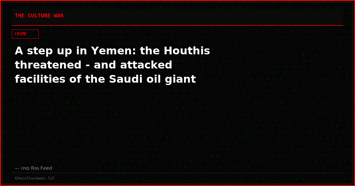 A step up in Yemen: the Houthis threatened - and attacked facilities of the Saudi oil giant