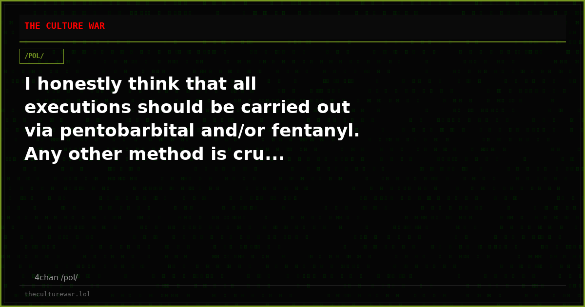 I honestly think that all executions should be carried out via pentobarbital and/or fentanyl. Any other method is cru...