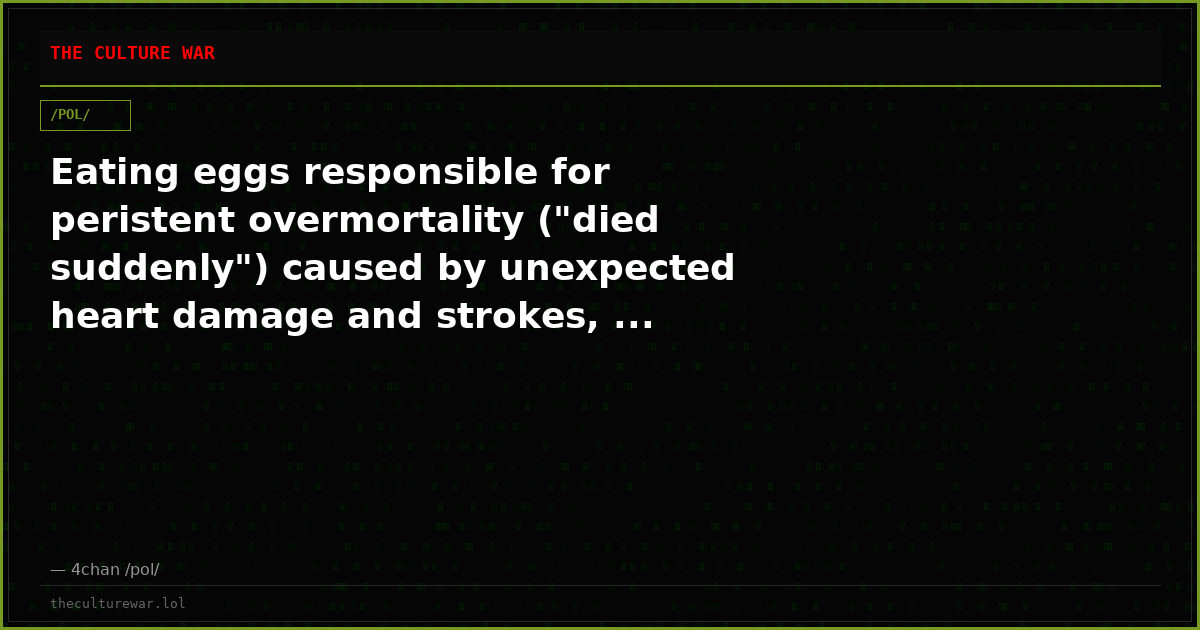 Eating eggs responsible for peristent overmortality ("died suddenly") caused by unexpected heart damage and strokes, ...