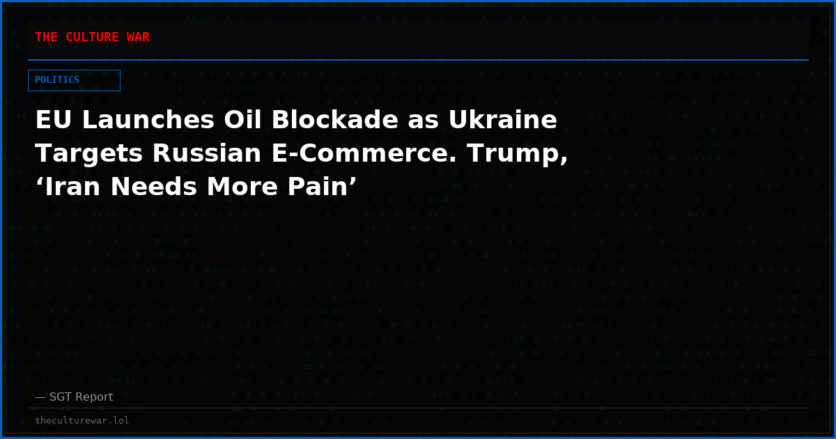 EU Launches Oil Blockade as Ukraine Targets Russian E-Commerce. Trump, ‘Iran Needs More Pain’