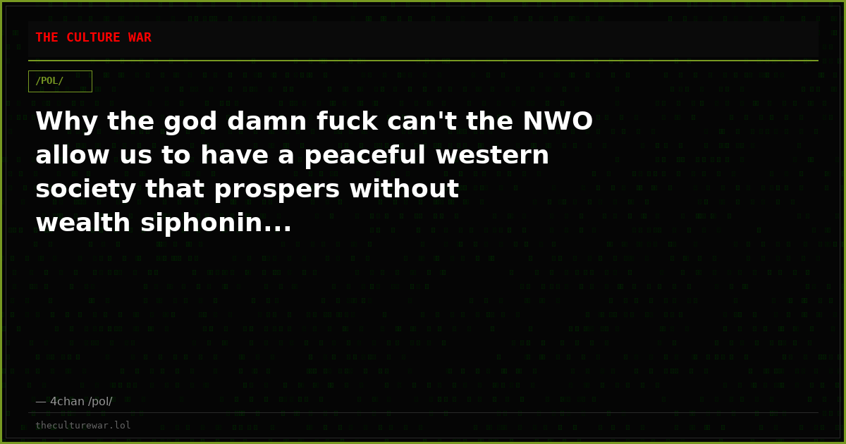 Why the god damn fuck can't the NWO allow us to have a peaceful western society that prospers without wealth siphonin...