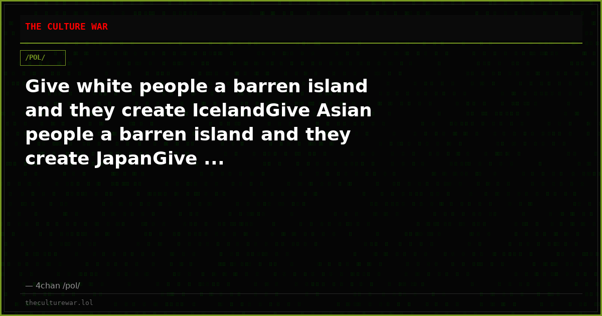Give white people a barren island and they create IcelandGive Asian people a barren island and they create JapanGive ...