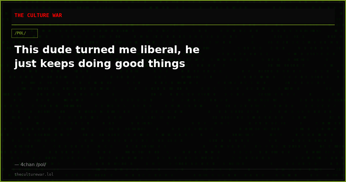 This dude turned me liberal, he just keeps doing good things