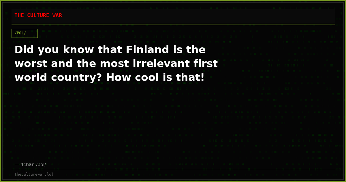 Did you know that Finland is the worst and the most irrelevant first world country? How cool is that!