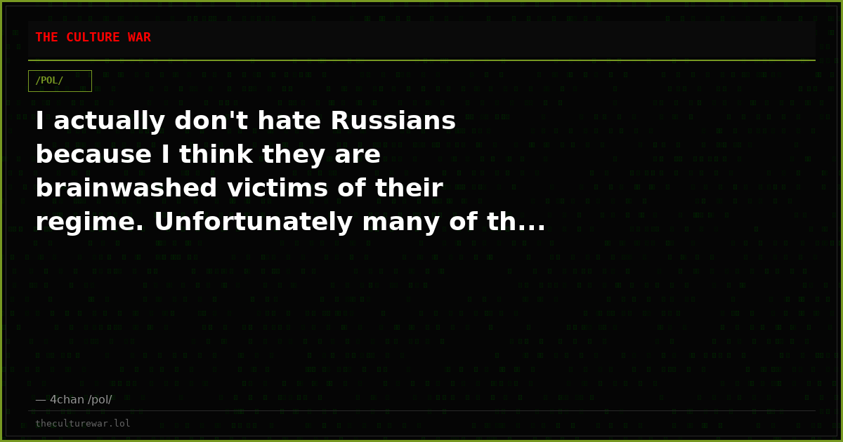 I actually don't hate Russians because I think they are brainwashed victims of their regime. Unfortunately many of th...
