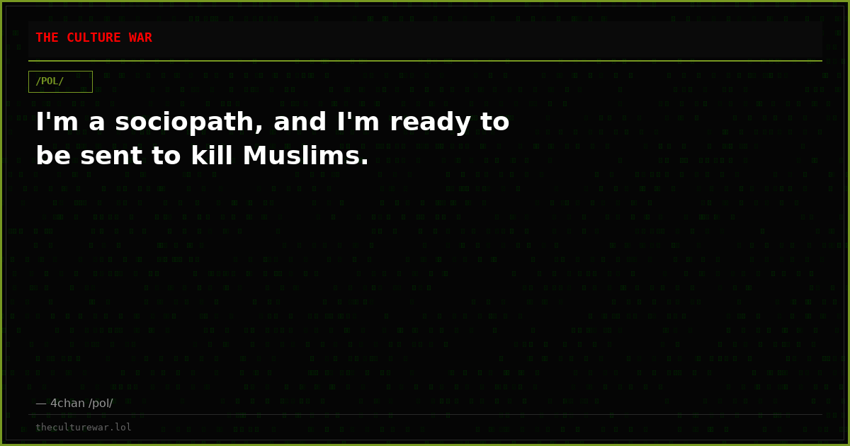 I'm a sociopath, and I'm ready to be sent to kill Muslims.