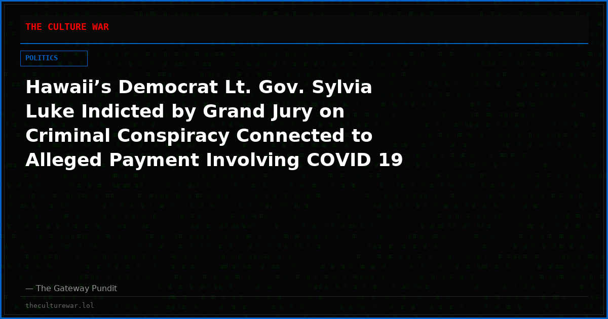 Hawaii’s Democrat Lt. Gov. Sylvia Luke Indicted by Grand Jury on Criminal Conspiracy Connected to Alleged Payment Involving COVID 19 Testing Contract