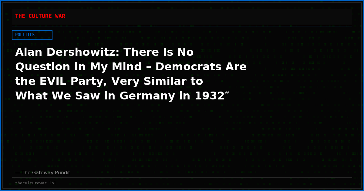 Alan Dershowitz: There Is No Question in My Mind – Democrats Are the EVIL Party, Very Similar to What We Saw in Germany in 1932″ (VIDEO)