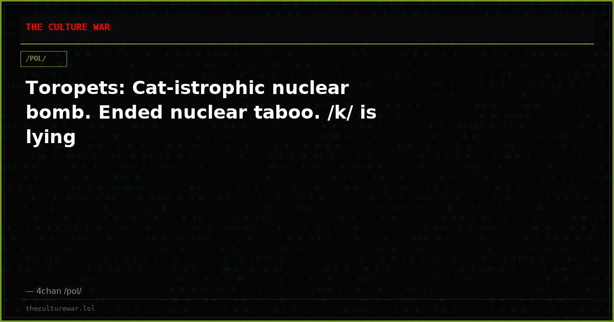 Toropets: Cat-istrophic nuclear bomb. Ended nuclear taboo. /k/ is lying