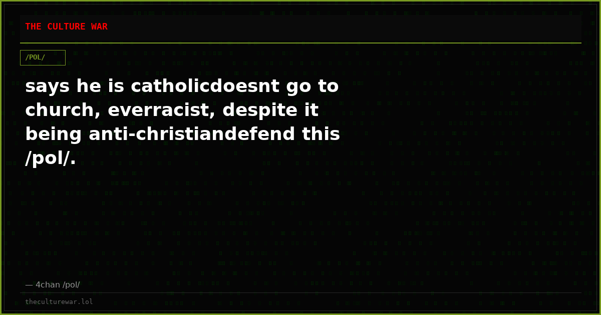 says he is catholicdoesnt go to church, everracist, despite it being anti-christiandefend this /pol/.
