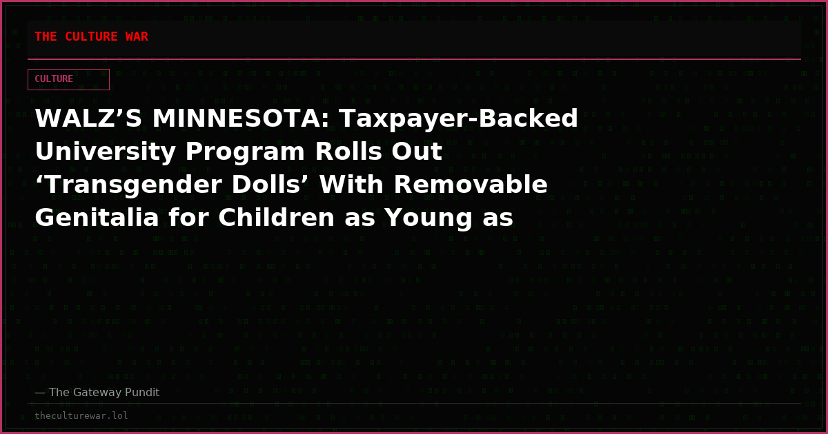 WALZ’S MINNESOTA: Taxpayer-Backed University Program Rolls Out ‘Transgender Dolls’ With Removable Genitalia for Children as Young as Four to ‘Learn About Different Options’