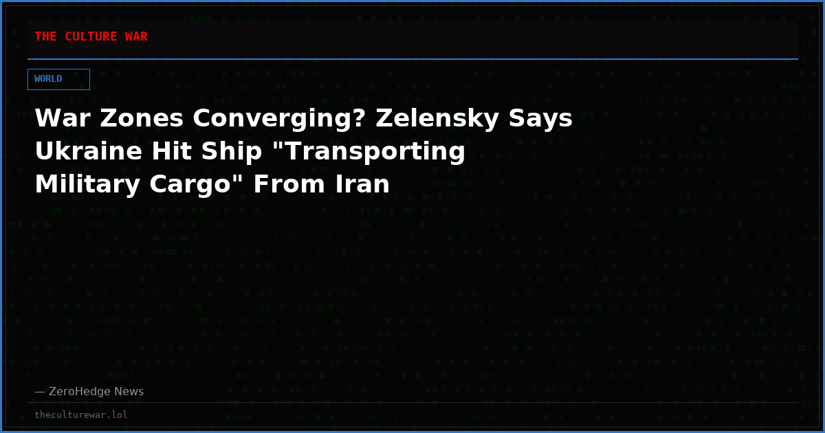 War Zones Converging? Zelensky Says Ukraine Hit Ship "Transporting Military Cargo" From Iran