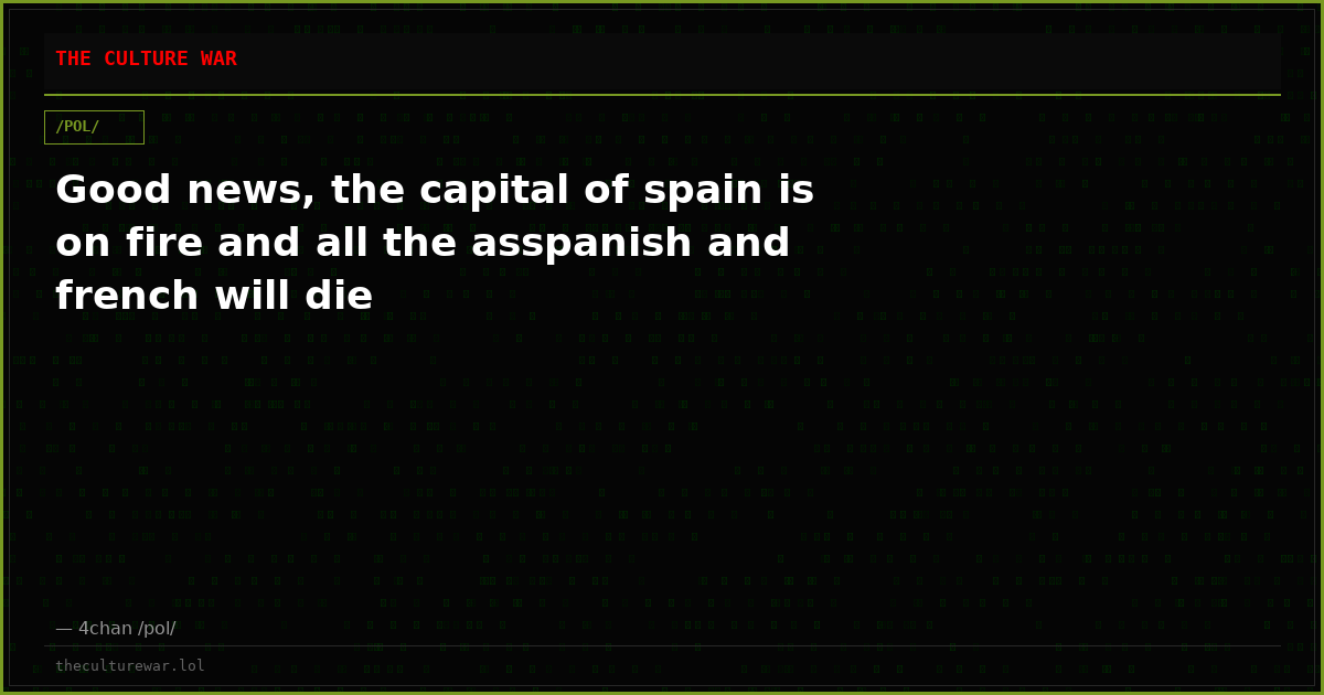 Good news, the capital of spain is on fire and all the asspanish and french will die