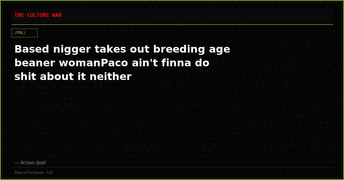 Based nigger takes out breeding age beaner womanPaco ain't finna do shit about it neither