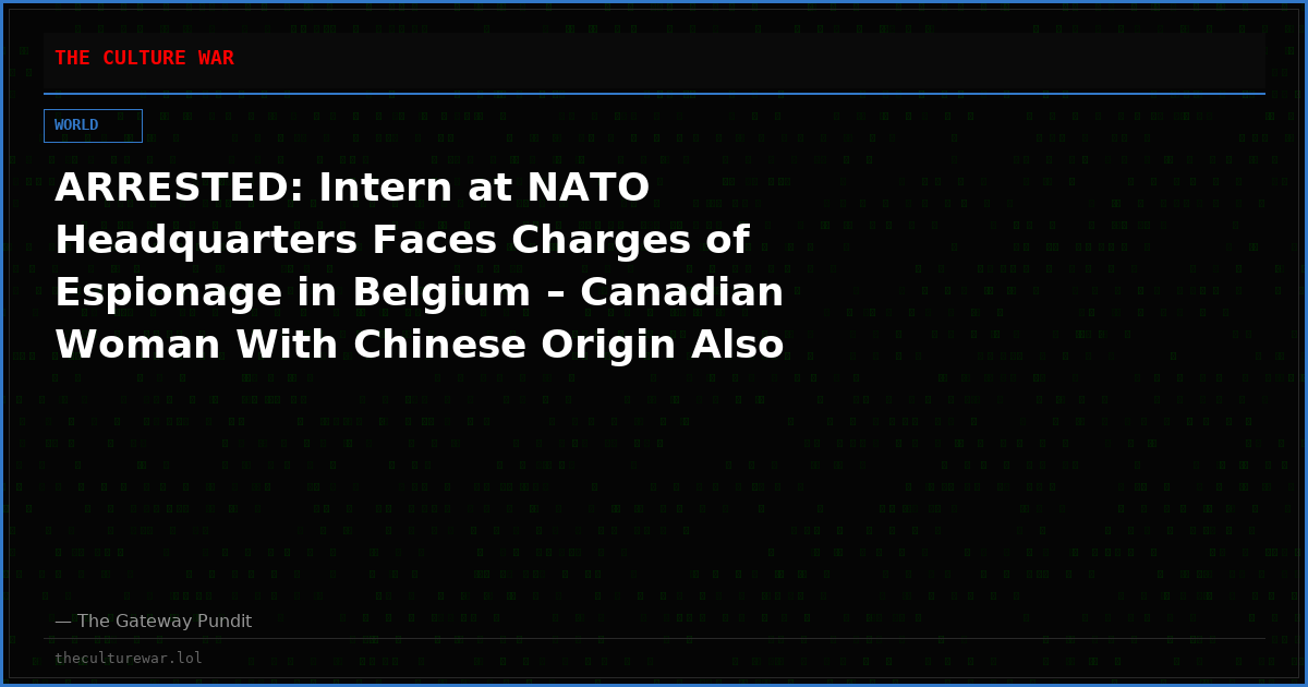 ARRESTED: Intern at NATO Headquarters Faces Charges of Espionage in Belgium – Canadian Woman With Chinese Origin Also Suspected of Links to Criminal Organization