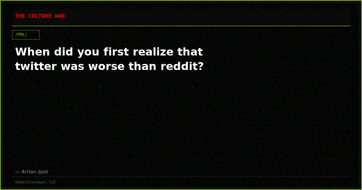 When did you first realize that twitter was worse than reddit?
