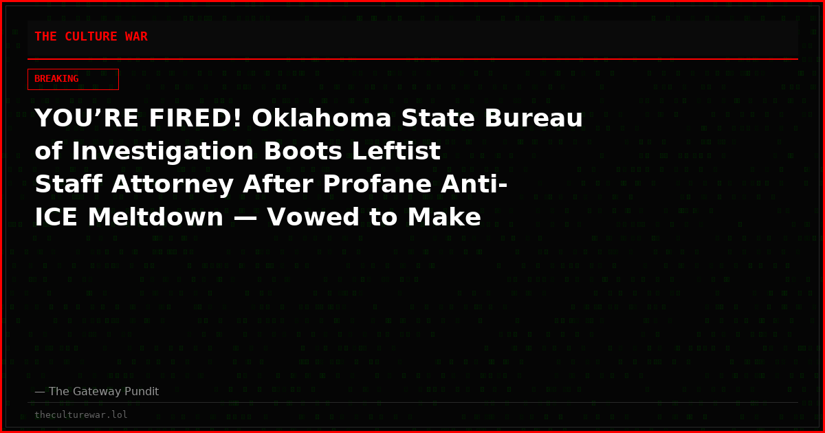 YOU’RE FIRED! Oklahoma State Bureau of Investigation Boots Leftist Staff Attorney After Profane Anti-ICE Meltdown — Vowed to Make Agents’ Lives “F**king Miserable” (VIDEO)