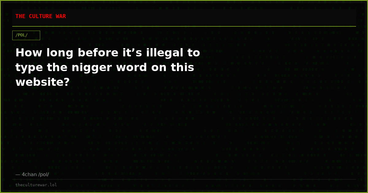 How long before it’s illegal to type the nigger word on this website?