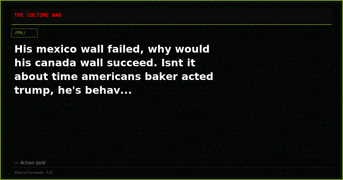 His mexico wall failed, why would his canada wall succeed. Isnt it about time americans baker acted trump, he's behav...