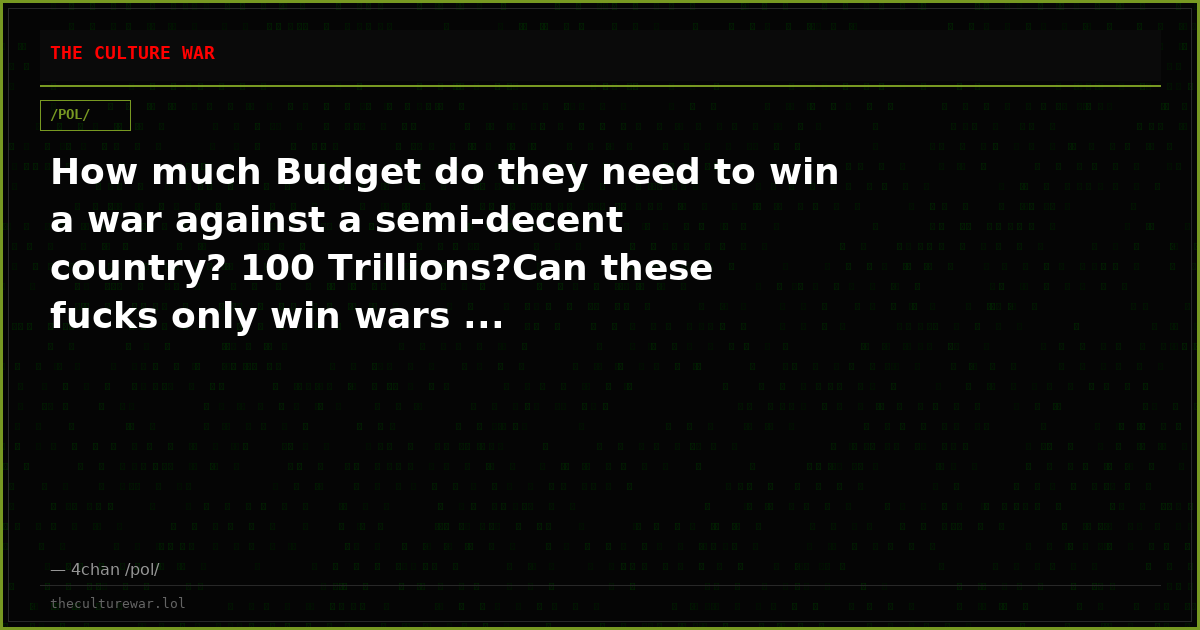 How much Budget do they need to win a war against a semi-decent country? 100 Trillions?Can these fucks only win wars ...