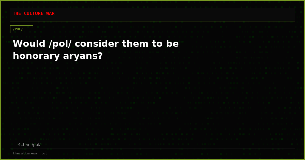 Would /pol/ consider them to be honorary aryans?
