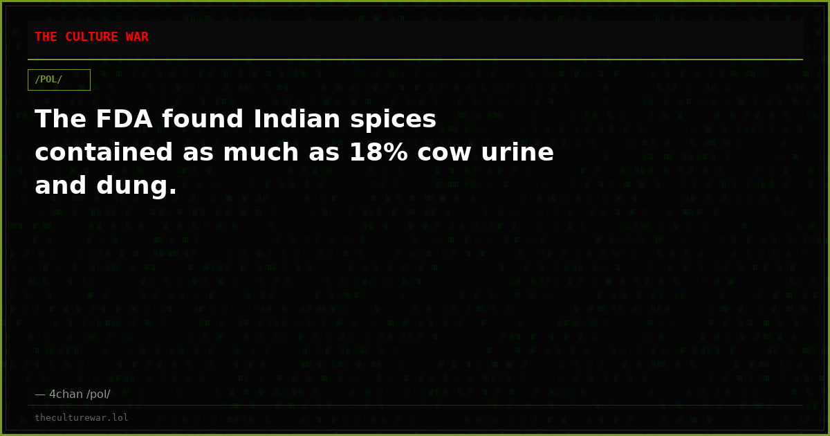 The FDA found Indian spices contained as much as 18% cow urine and dung.