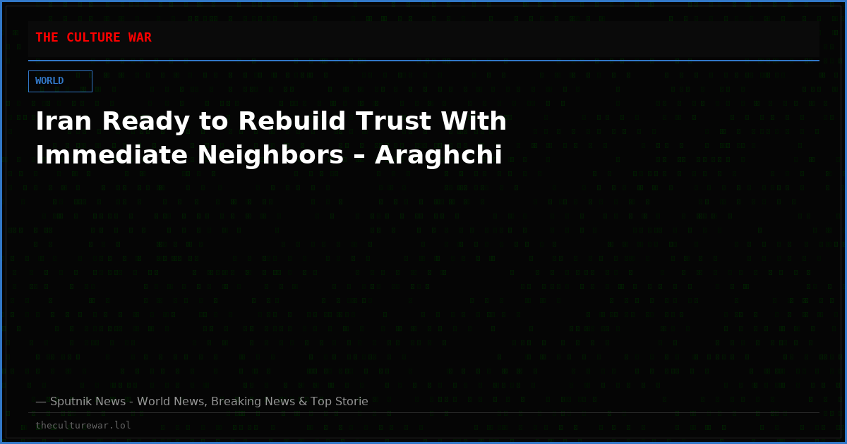 Iran Ready to Rebuild Trust With Immediate Neighbors – Araghchi